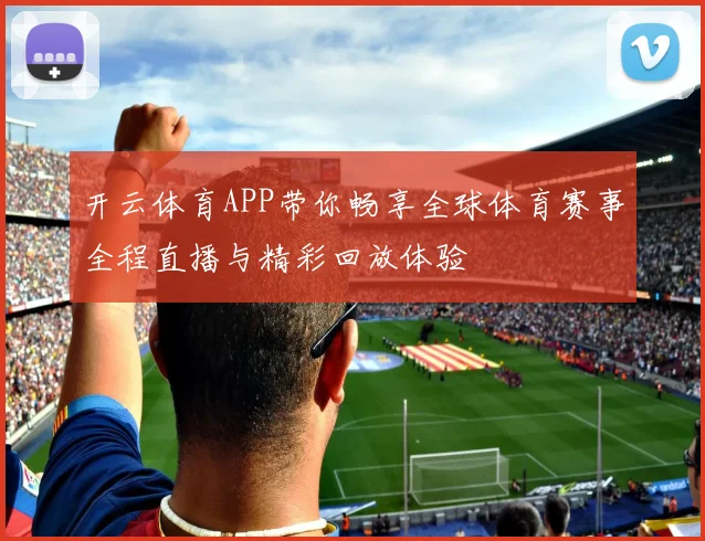 开云体育APP带你畅享全球体育赛事全程直播与精彩回放体验