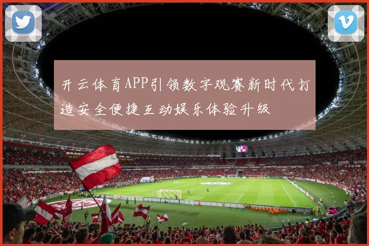 开云体育APP引领数字观赛新时代打造安全便捷互动娱乐体验升级