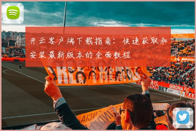 开云客户端下载指南：快速获取和安装最新版本的全面教程