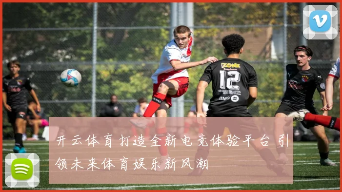 开云体育打造全新电竞体验平台 引领未来体育娱乐新风潮