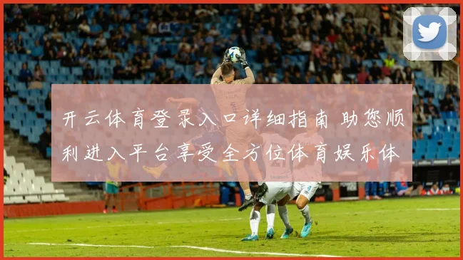 开云体育登录入口详细指南 助您顺利进入平台享受全方位体育娱乐体验